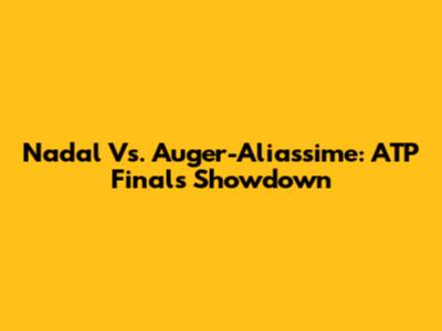 Nadal Vs. Auger-Aliassime: ATP Finals Showdown
