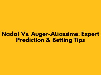 Nadal Vs. Auger-Aliassime: Expert Prediction & Betting Tips