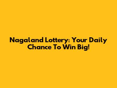 Nagaland Lottery: Your Daily Chance To Win Big!