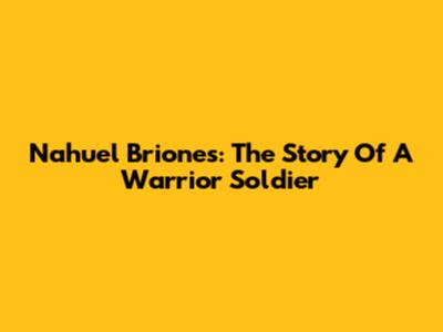 Nahuel Briones: The Story Of A Warrior Soldier