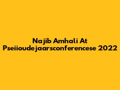 Najib Amhali At Pseiioudejaarsconferencese 2022