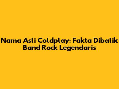 Nama Asli Coldplay: Fakta Dibalik Band Rock Legendaris