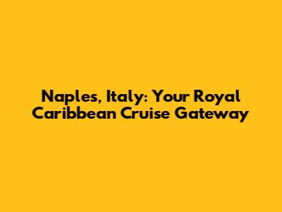 Naples, Italy: Your Royal Caribbean Cruise Gateway
