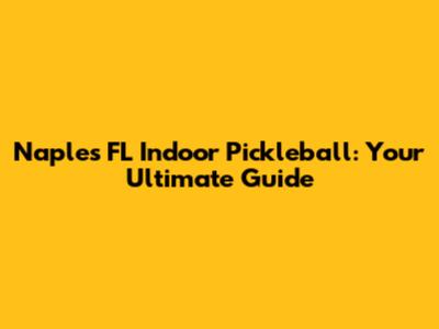 Naples FL Indoor Pickleball: Your Ultimate Guide