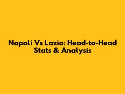 Napoli Vs Lazio: Head-to-Head Stats & Analysis