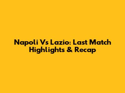 Napoli Vs Lazio: Last Match Highlights & Recap