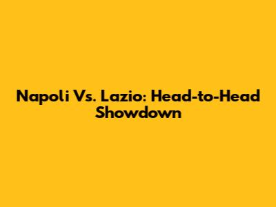 Napoli Vs. Lazio: Head-to-Head Showdown