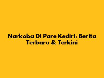 Narkoba Di Pare Kediri: Berita Terbaru & Terkini