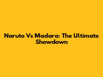 Naruto Vs Madara: The Ultimate Showdown