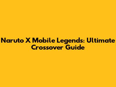 Naruto X Mobile Legends: Ultimate Crossover Guide