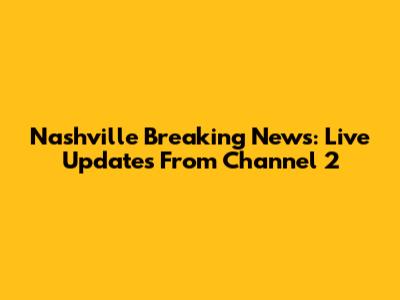 Nashville Breaking News: Live Updates From Channel 2