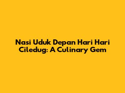 Nasi Uduk Depan Hari Hari Ciledug: A Culinary Gem