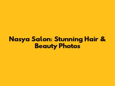 Nasya Salon: Stunning Hair & Beauty Photos