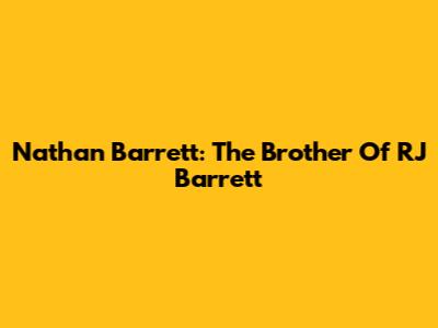 Nathan Barrett: The Brother Of RJ Barrett