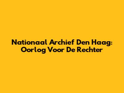 Nationaal Archief Den Haag: Oorlog Voor De Rechter