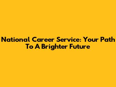 National Career Service: Your Path To A Brighter Future