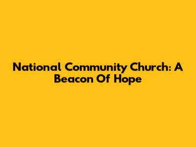 National Community Church: A Beacon Of Hope