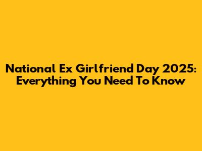 National Ex Girlfriend Day 2025: Everything You Need To Know