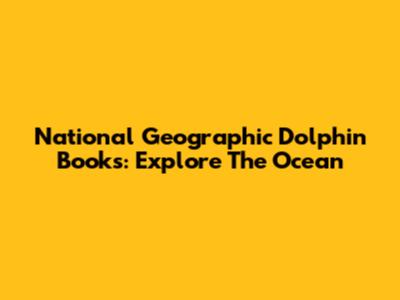National Geographic Dolphin Books: Explore The Ocean
