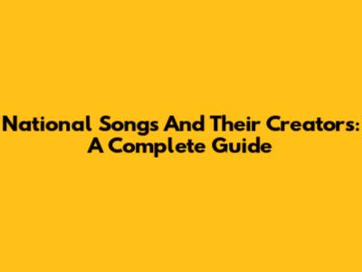 National Songs And Their Creators: A Complete Guide
