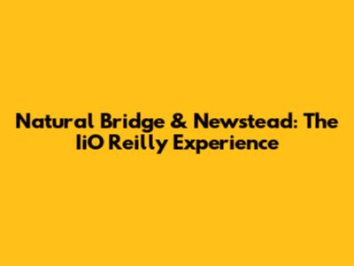 Natural Bridge & Newstead: The IiO Reilly Experience