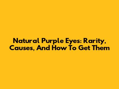 Natural Purple Eyes: Rarity, Causes, And How To Get Them