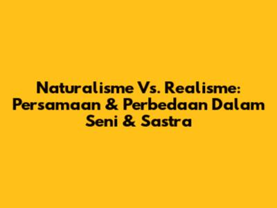 Naturalisme Vs. Realisme: Persamaan & Perbedaan Dalam Seni & Sastra