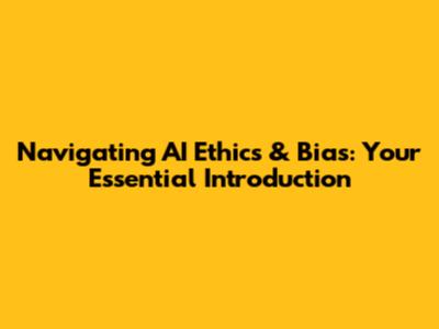 Navigating AI Ethics & Bias: Your Essential Introduction
