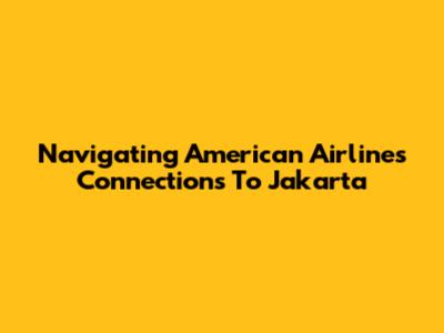 Navigating American Airlines Connections To Jakarta