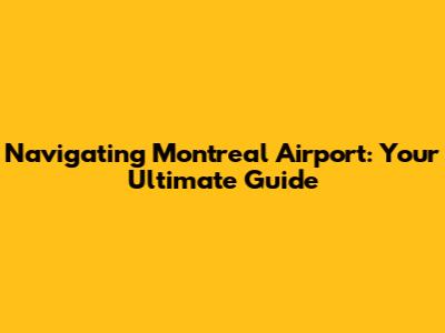 Navigating Montreal Airport: Your Ultimate Guide