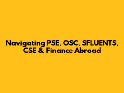 Navigating PSE, OSC, SFLUENTS, CSE & Finance Abroad