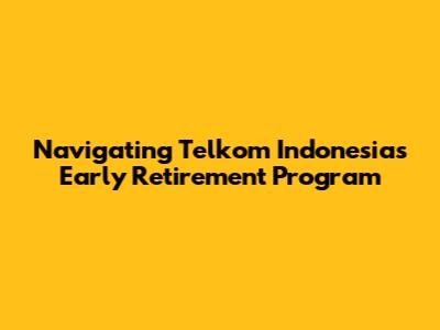 Navigating Telkom Indonesia's Early Retirement Program
