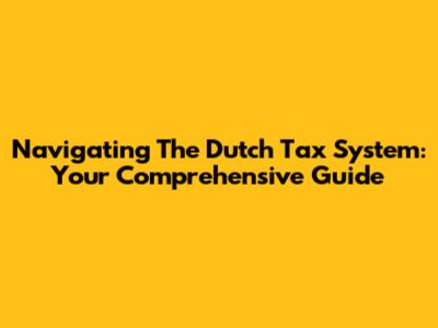 Navigating The Dutch Tax System: Your Comprehensive Guide