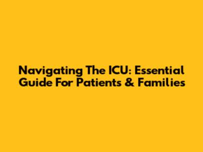Navigating The ICU: Essential Guide For Patients & Families