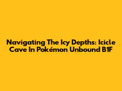 Navigating The Icy Depths: Icicle Cave In Pokémon Unbound B1F