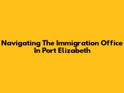 Navigating The Immigration Office In Port Elizabeth