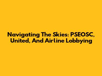 Navigating The Skies: PSEOSC, United, And Airline Lobbying