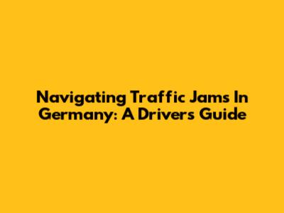 Navigating Traffic Jams In Germany: A Driver's Guide