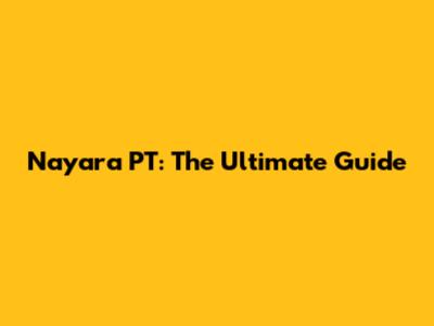 Nayara PT: The Ultimate Guide