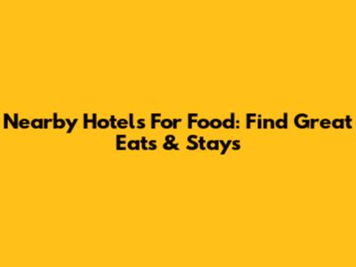 Nearby Hotels For Food: Find Great Eats & Stays