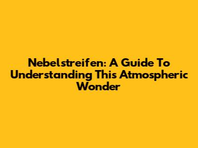 Nebelstreifen: A Guide To Understanding This Atmospheric Wonder