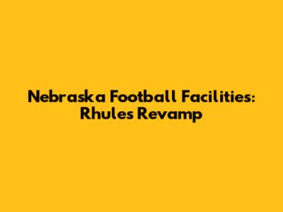 Nebraska Football Facilities: Rhule's Revamp