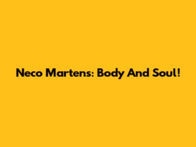 Neco Martens: Body And Soul!