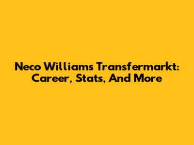Neco Williams Transfermarkt: Career, Stats, And More