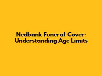 Nedbank Funeral Cover: Understanding Age Limits
