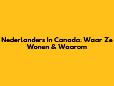 Nederlanders In Canada: Waar Ze Wonen & Waarom