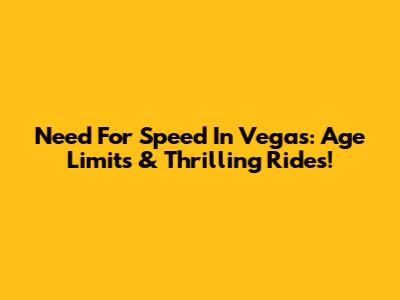 Need For Speed In Vegas: Age Limits & Thrilling Rides!
