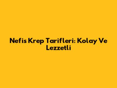 Nefis Krep Tarifleri: Kolay Ve Lezzetli