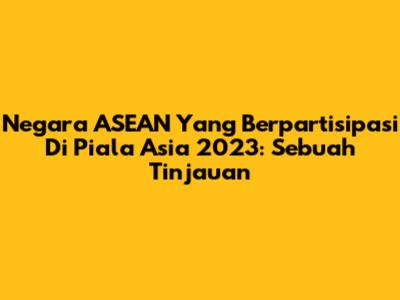 Negara ASEAN Yang Berpartisipasi Di Piala Asia 2023: Sebuah Tinjauan