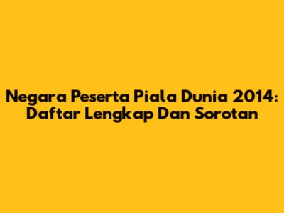 Negara Peserta Piala Dunia 2014: Daftar Lengkap Dan Sorotan